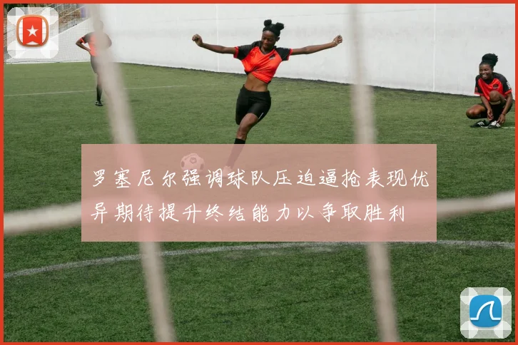 罗塞尼尔强调球队压迫逼抢表现优异期待提升终结能力以争取胜利