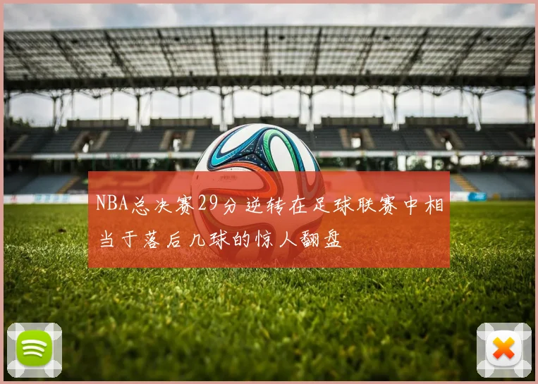 NBA总决赛29分逆转在足球联赛中相当于落后几球的惊人翻盘