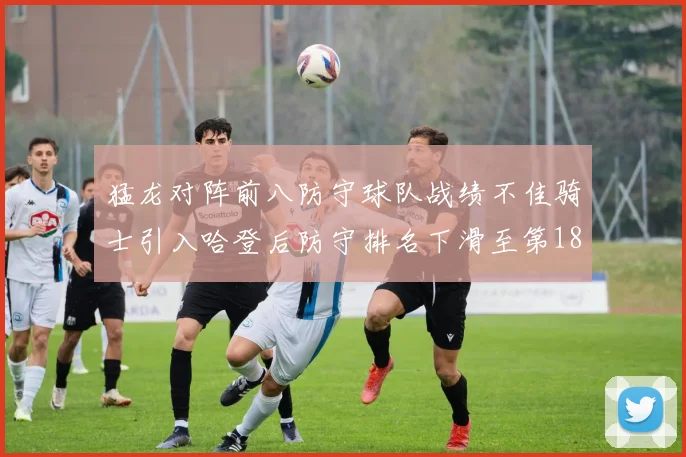 猛龙对阵前八防守球队战绩不佳骑士引入哈登后防守排名下滑至第18位