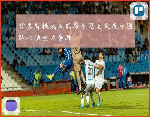 背靠背挑战灰熊布劳恩坚定表示团队必须全力争胜